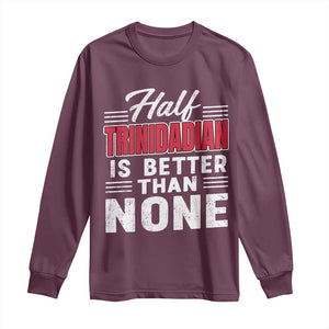 Half Trinidadian Is Better Than None Long Sleeve Shirt Trini Pride TS10 Maroon Print Your Wear