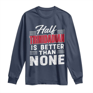 Half Trinidadian Is Better Than None Long Sleeve Shirt Trini Pride TS10 Navy Print Your Wear