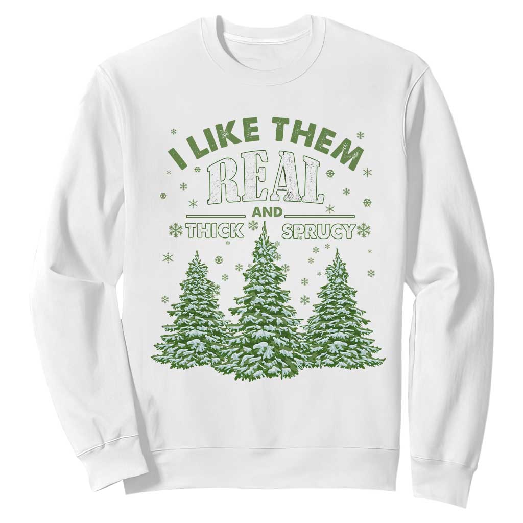 Funny Christmas Tree Sweatshirt I Like Them Real Thick And Sprucey TS10 White Print Your Wear