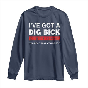 Funny Naughty Adult Humor Long Sleeve Shirt I've Got A Dig Bick You That Read Wrong You Read That Wrong Too TS10 Navy Print Your Wear