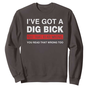 Funny Naughty Adult Humor Sweatshirt I've Got A Dig Bick You That Read Wrong You Read That Wrong Too TS10 Dark Chocolate Print Your Wear