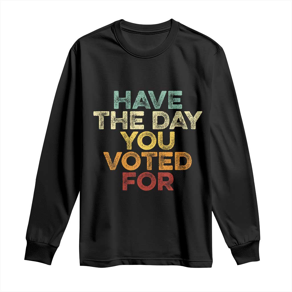 Vintage Have The Day You Voted For Long Sleeve Shirt TS10 Black Print Your Wear