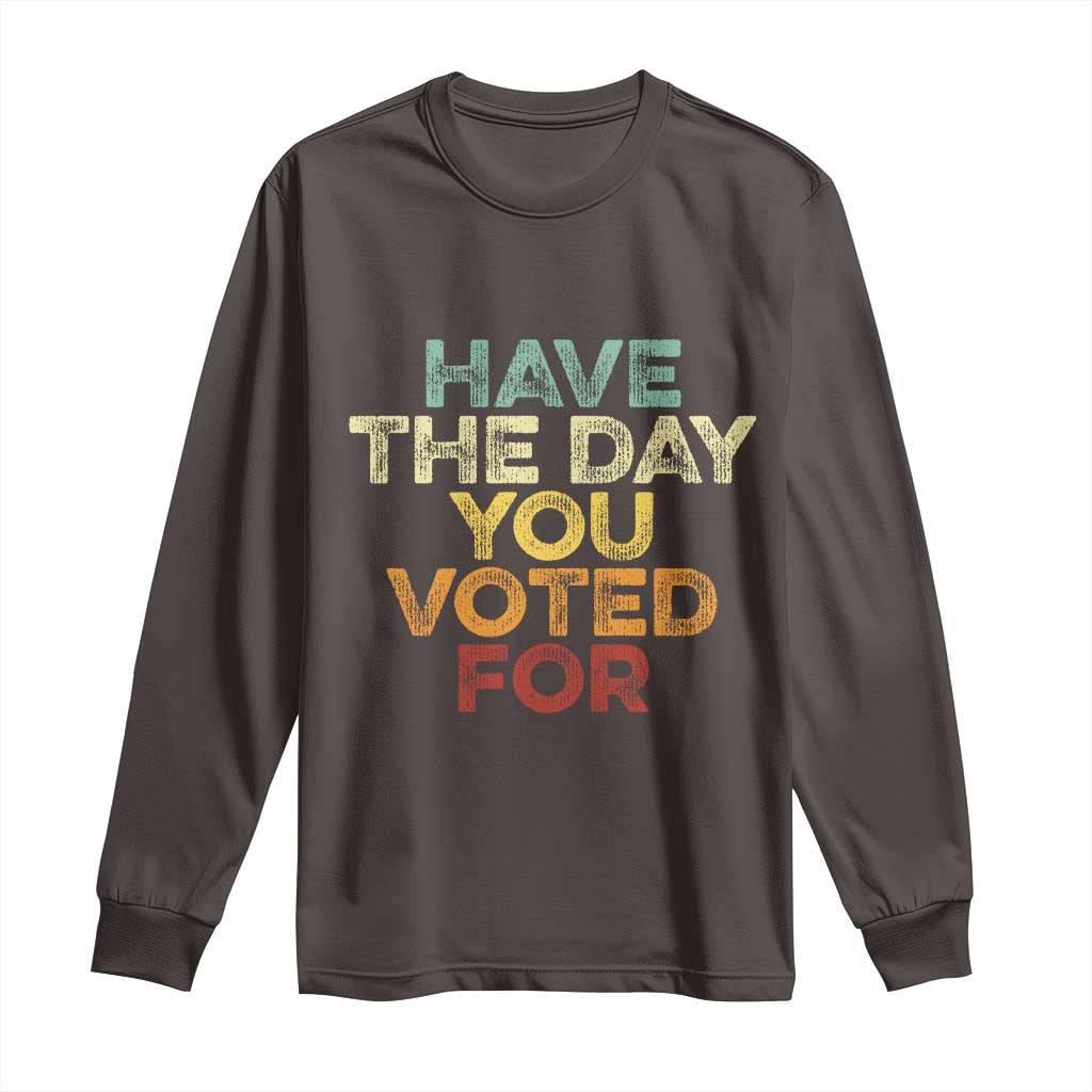 Vintage Have The Day You Voted For Long Sleeve Shirt TS10 Dark Chocolate Print Your Wear