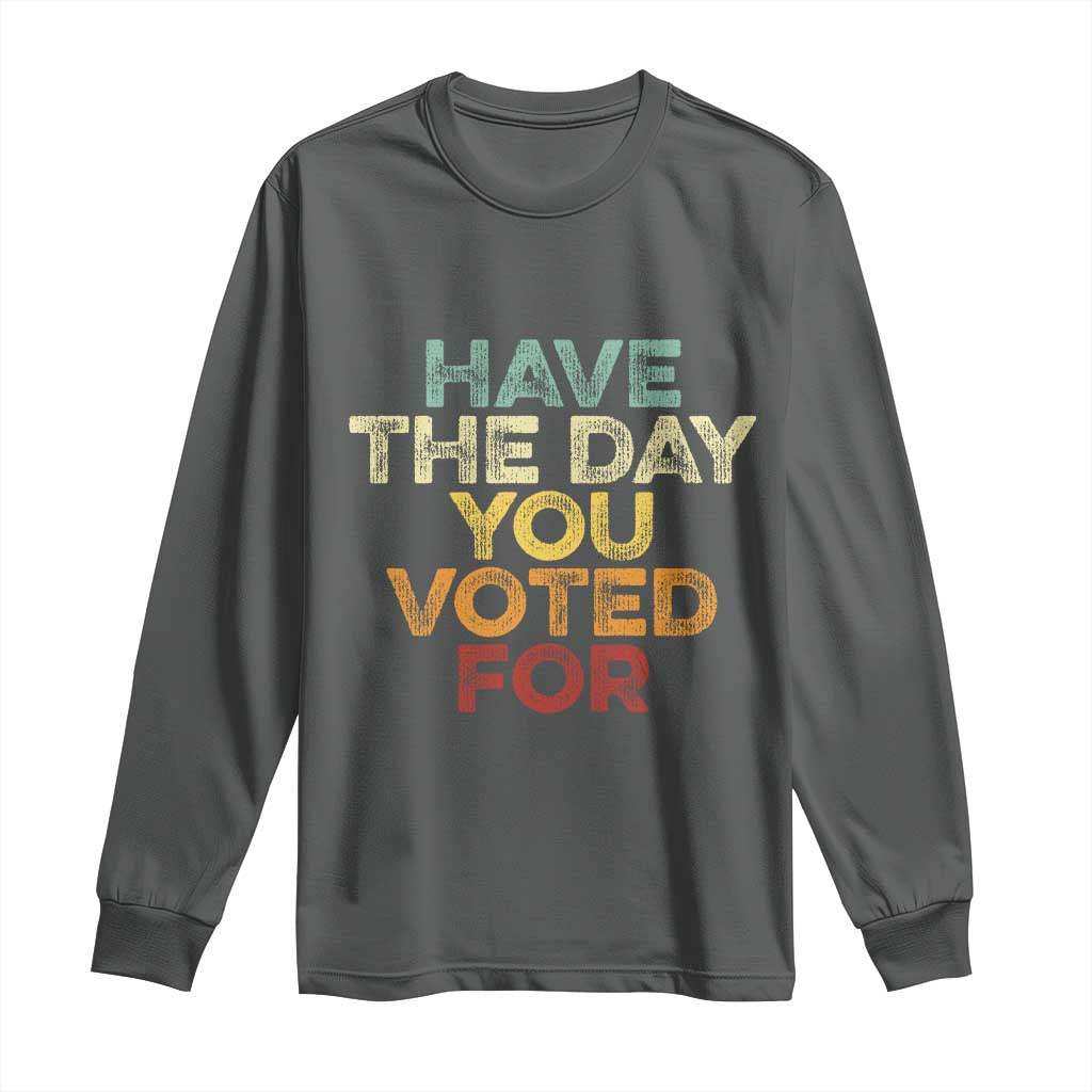 Vintage Have The Day You Voted For Long Sleeve Shirt TS10 Dark Heather Print Your Wear