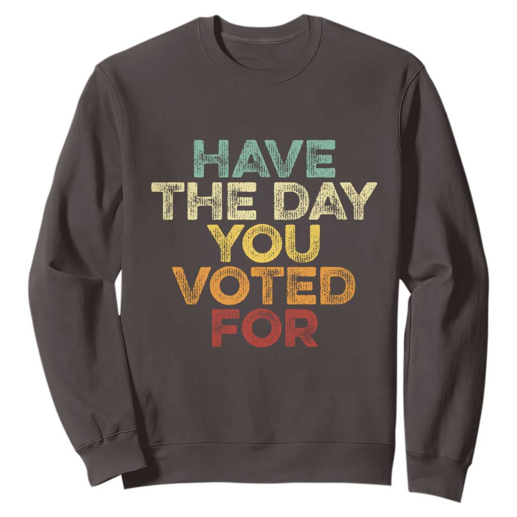 Vintage Have The Day You Voted For Sweatshirt TS10 Dark Chocolate Print Your Wear