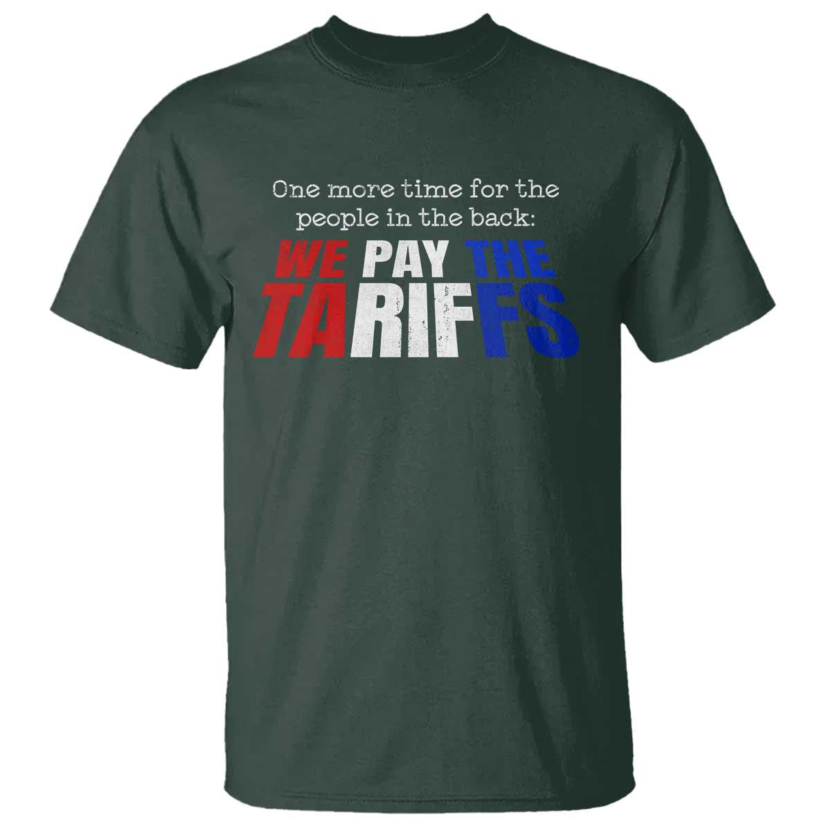 One More Time For The People In The Back We Pay The Tariffs T Shirt TS11 Dark Forest Green Print Your Wear