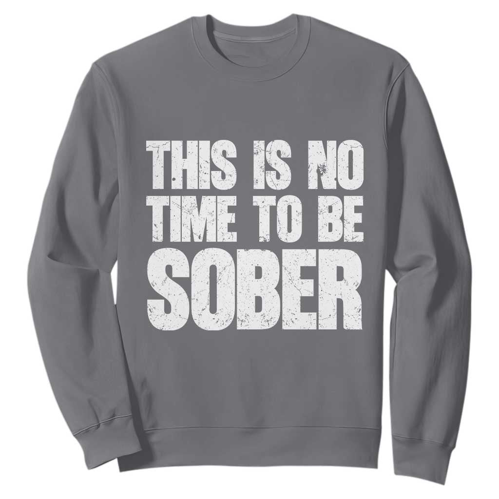 This Is No Time To Be Sober Sweatshirt Funny Drinking Beer TS11 Charcoal Print Your Wear