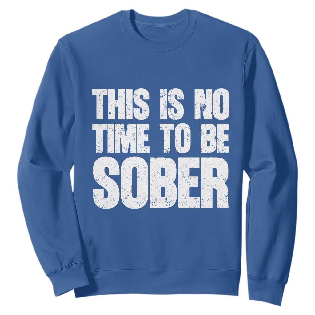 This Is No Time To Be Sober Sweatshirt Funny Drinking Beer TS11 Royal Blue Print Your Wear