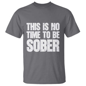 This Is No Time To Be Sober T Shirt Funny Drinking Beer TS11 Charcoal Print Your Wear