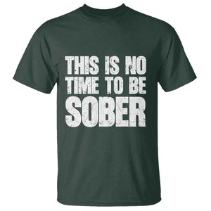 This Is No Time To Be Sober T Shirt Funny Drinking Beer TS11 Dark Forest Green Print Your Wear