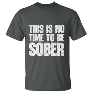 This Is No Time To Be Sober T Shirt Funny Drinking Beer TS11 Dark Heather Print Your Wear