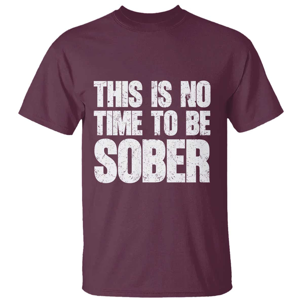 This Is No Time To Be Sober T Shirt Funny Drinking Beer TS11 Maroon Print Your Wear