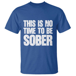 This Is No Time To Be Sober T Shirt Funny Drinking Beer TS11 Royal Blue Print Your Wear