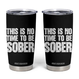 This Is No Time To Be Sober Tumbler Cup Funny Drinking Beer TS11 Black Print Your Wear