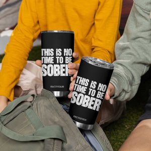 This Is No Time To Be Sober Tumbler Cup Funny Drinking Beer TS11 Print Your Wear