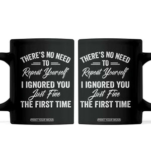Funny There Is No Need To Repeat Yourself I Ignored You Just Fine The First Time Coffee Mug TS11 Black Print Your Wear