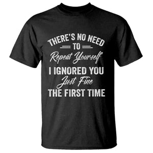 Funny There Is No Need To Repeat Yourself I Ignored You Just Fine The First Time T Shirt TS11 Black Print Your Wear