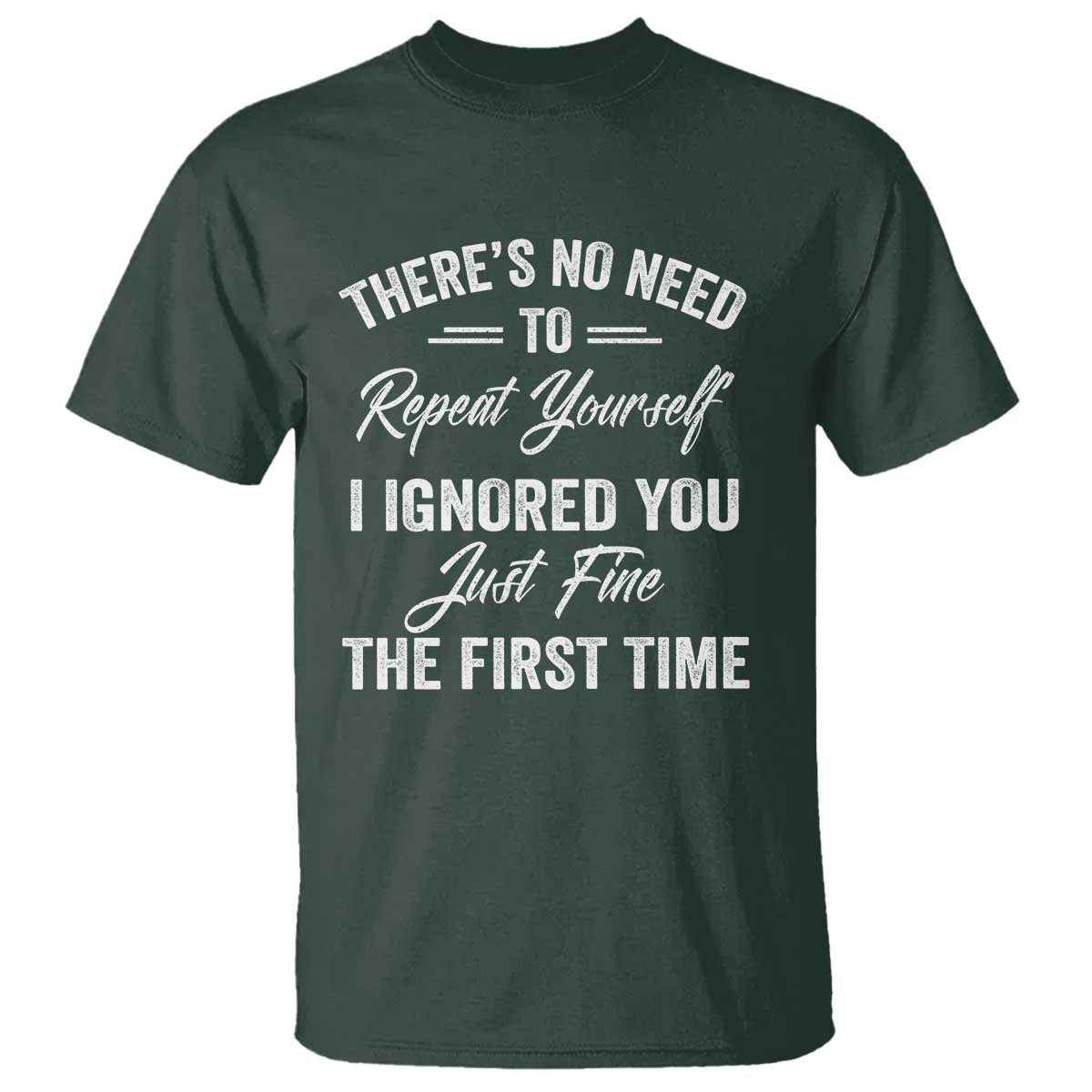 Funny There Is No Need To Repeat Yourself I Ignored You Just Fine The First Time T Shirt TS11 Dark Forest Green Print Your Wear