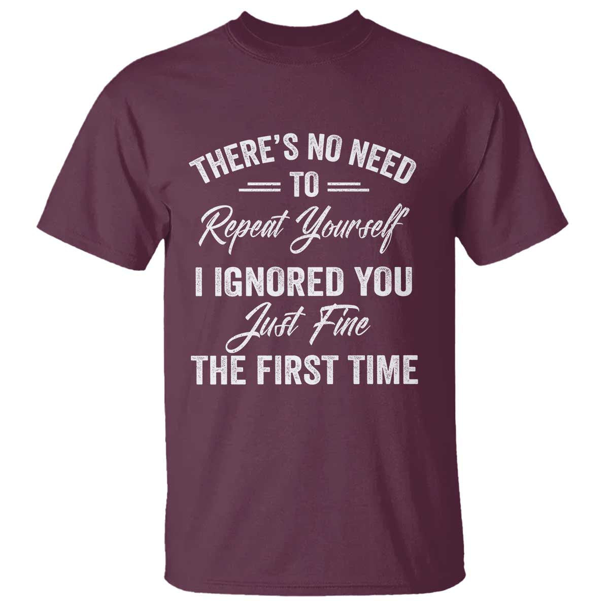 Funny There Is No Need To Repeat Yourself I Ignored You Just Fine The First Time T Shirt TS11 Maroon Print Your Wear