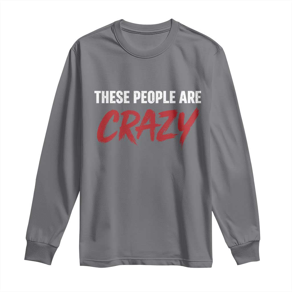 These People Are Crazy Long Sleeve Shirt Political Satire TS11 Charcoal Print Your Wear