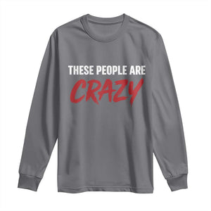 These People Are Crazy Long Sleeve Shirt Political Satire TS11 Charcoal Print Your Wear