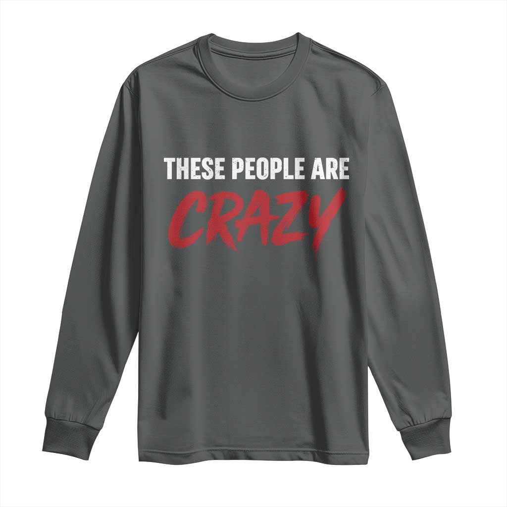 These People Are Crazy Long Sleeve Shirt Political Satire TS11 Dark Heather Print Your Wear