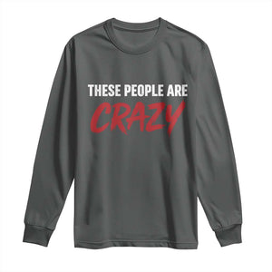 These People Are Crazy Long Sleeve Shirt Political Satire TS11 Dark Heather Print Your Wear