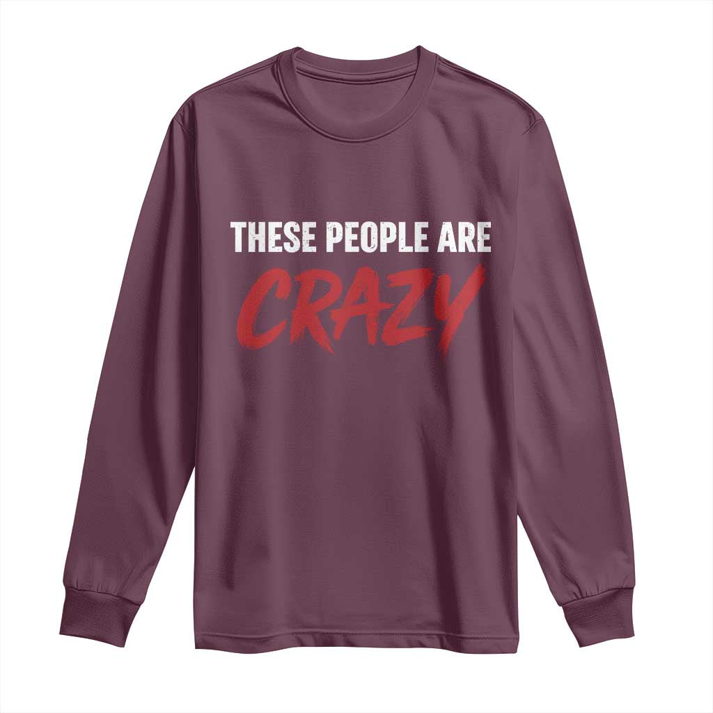 These People Are Crazy Long Sleeve Shirt Political Satire TS11 Maroon Print Your Wear