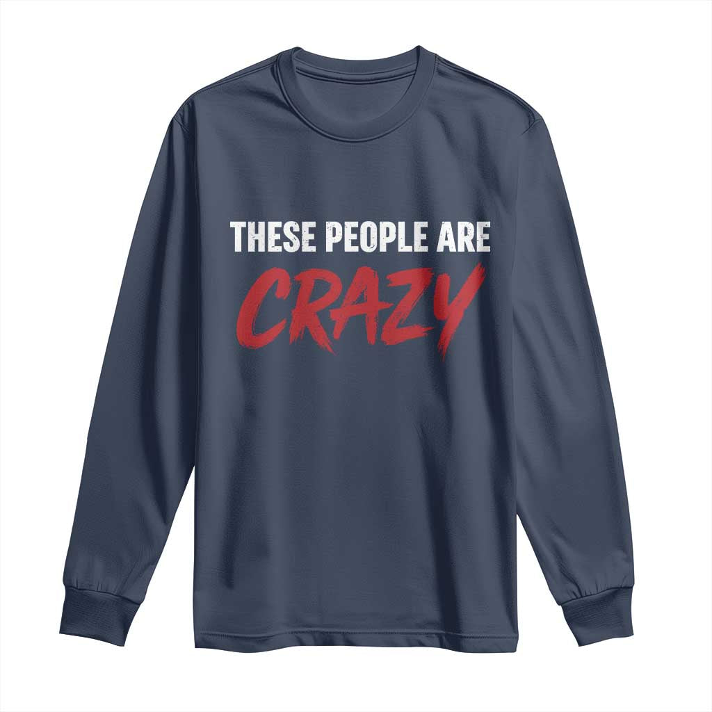 These People Are Crazy Long Sleeve Shirt Political Satire TS11 Navy Print Your Wear