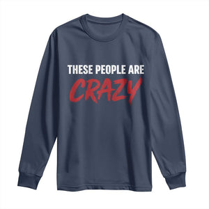 These People Are Crazy Long Sleeve Shirt Political Satire TS11 Navy Print Your Wear