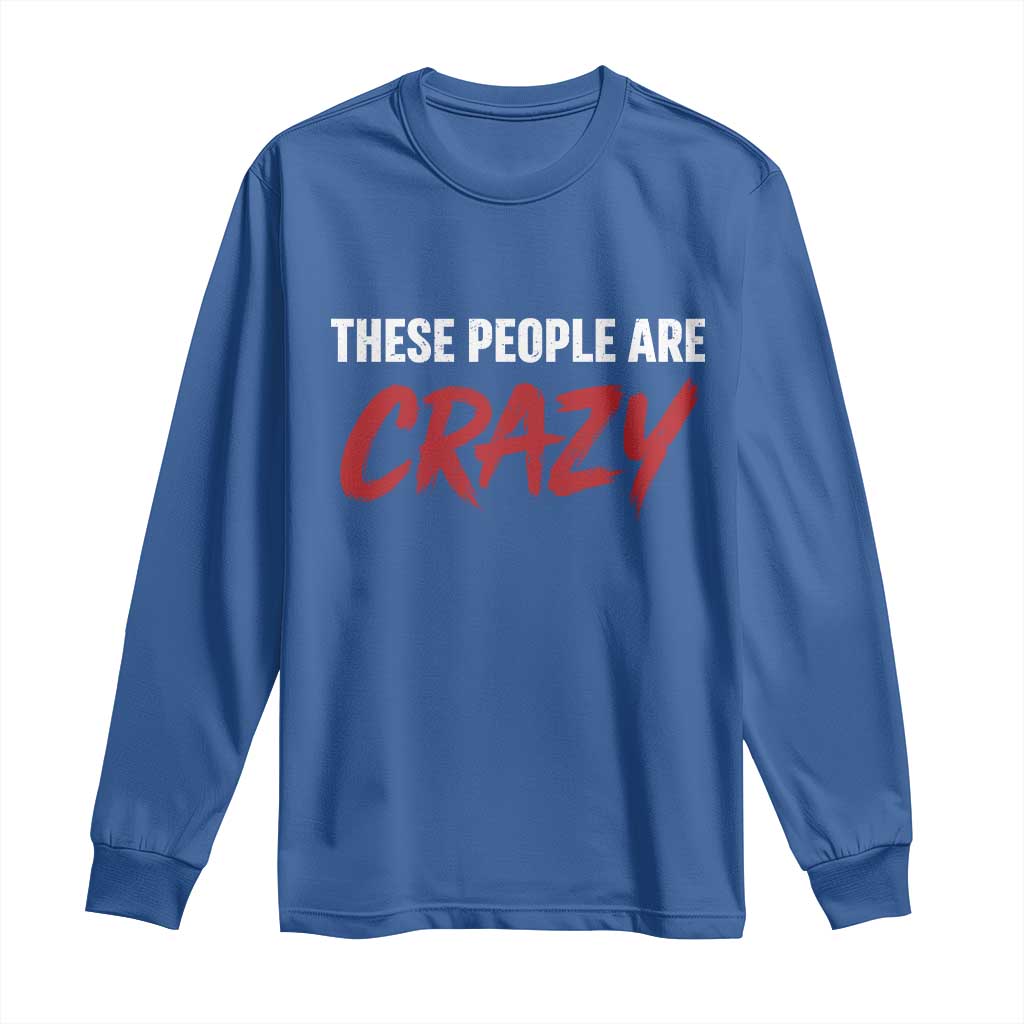 These People Are Crazy Long Sleeve Shirt Political Satire TS11 Royal Blue Print Your Wear