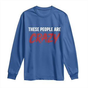 These People Are Crazy Long Sleeve Shirt Political Satire TS11 Royal Blue Print Your Wear