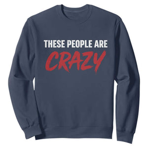 These People Are Crazy Sweatshirt Political Satire TS11 Navy Print Your Wear
