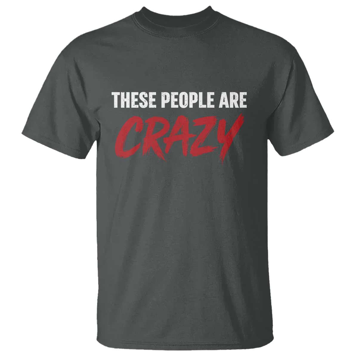These People Are Crazy T Shirt Political Satire TS11 Dark Heather Print Your Wear