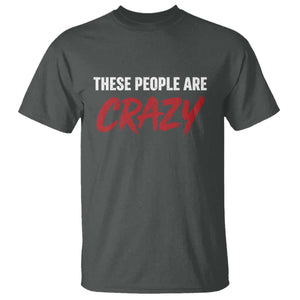 These People Are Crazy T Shirt Political Satire TS11 Dark Heather Print Your Wear