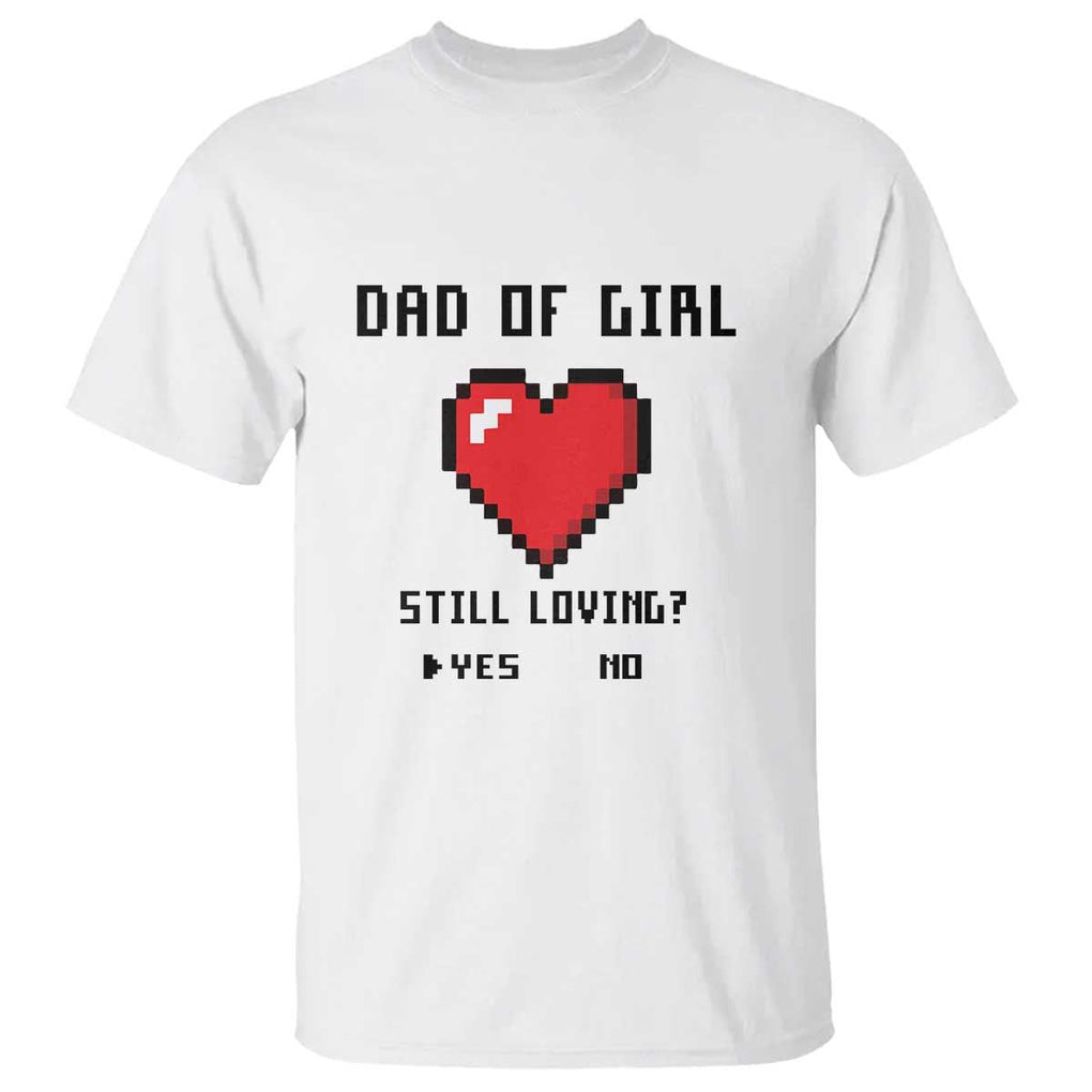 Dad Of Girl T Shirt Still Loving Yes Or No Pixel Heart Father's Day TS11 White Print Your Wear