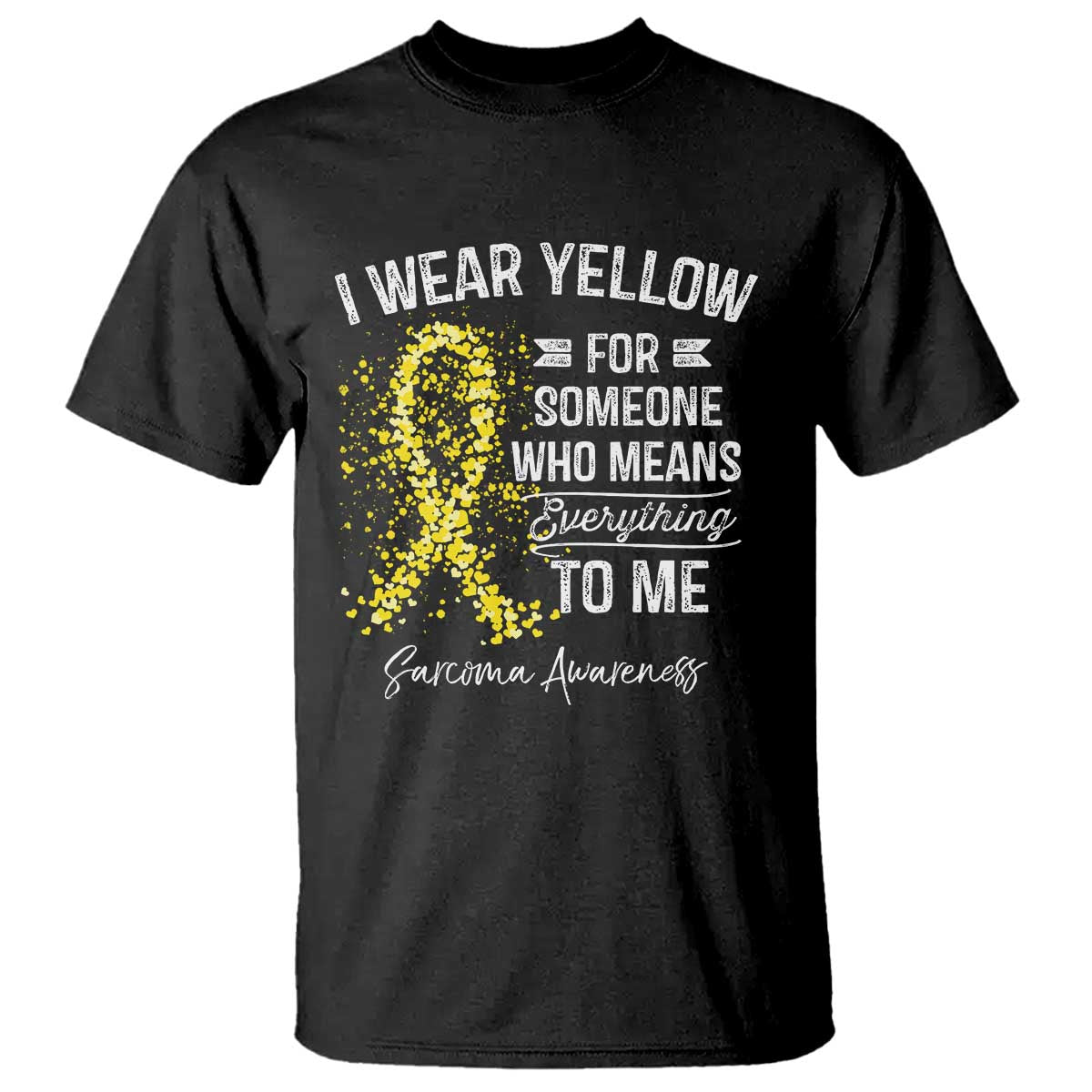 Sarcoma Awareness T Shirt I Wear Yellow For Someone Who Means Everything To Me TS11 Black Print Your Wear