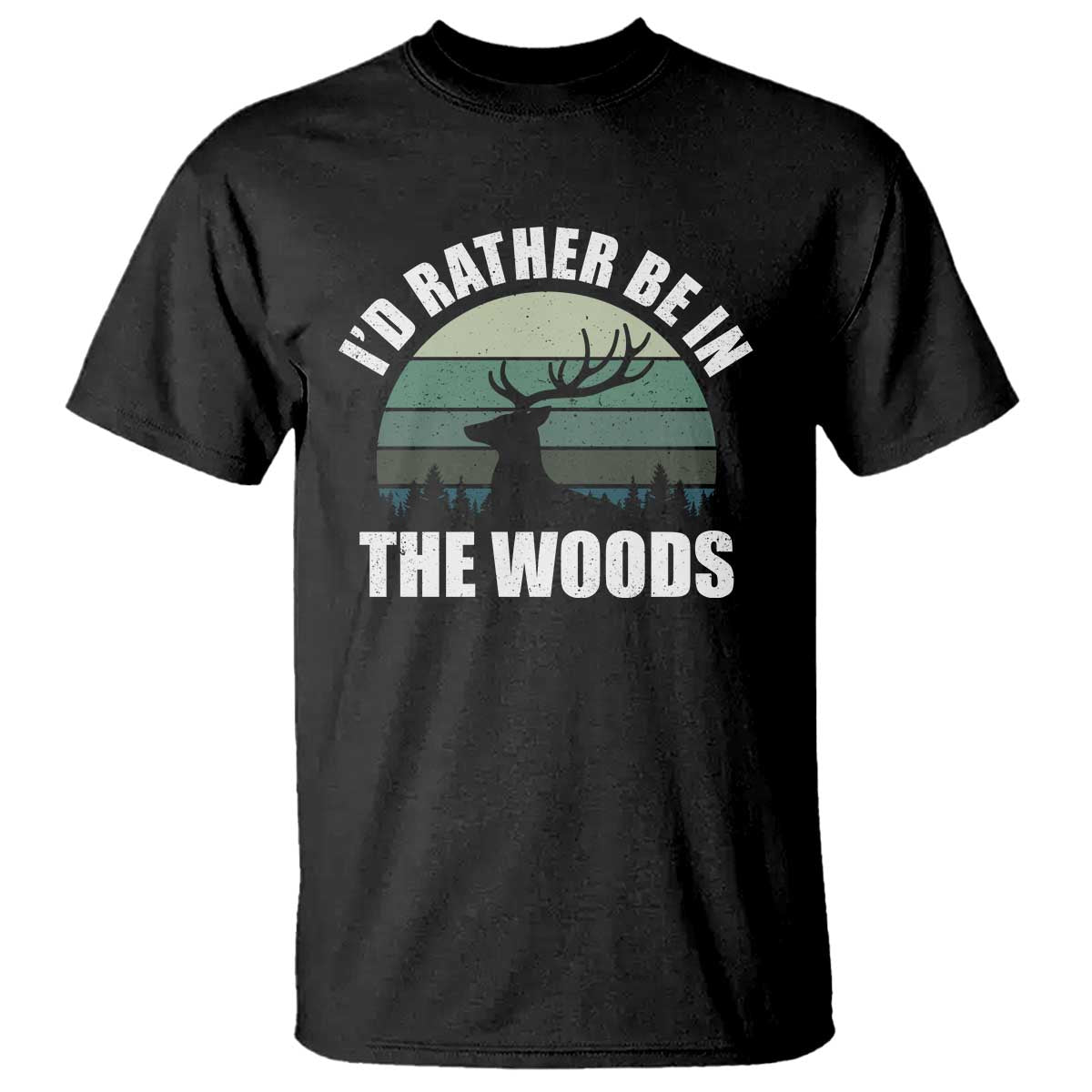 Deer Hunting T Shirt Id Rather Be In the Woods