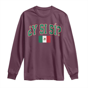 Mexican Y Si Si Long Sleeve Shirt Mexico Flag Funny Mexican Optimistic Saying TS11 Maroon Print Your Wear