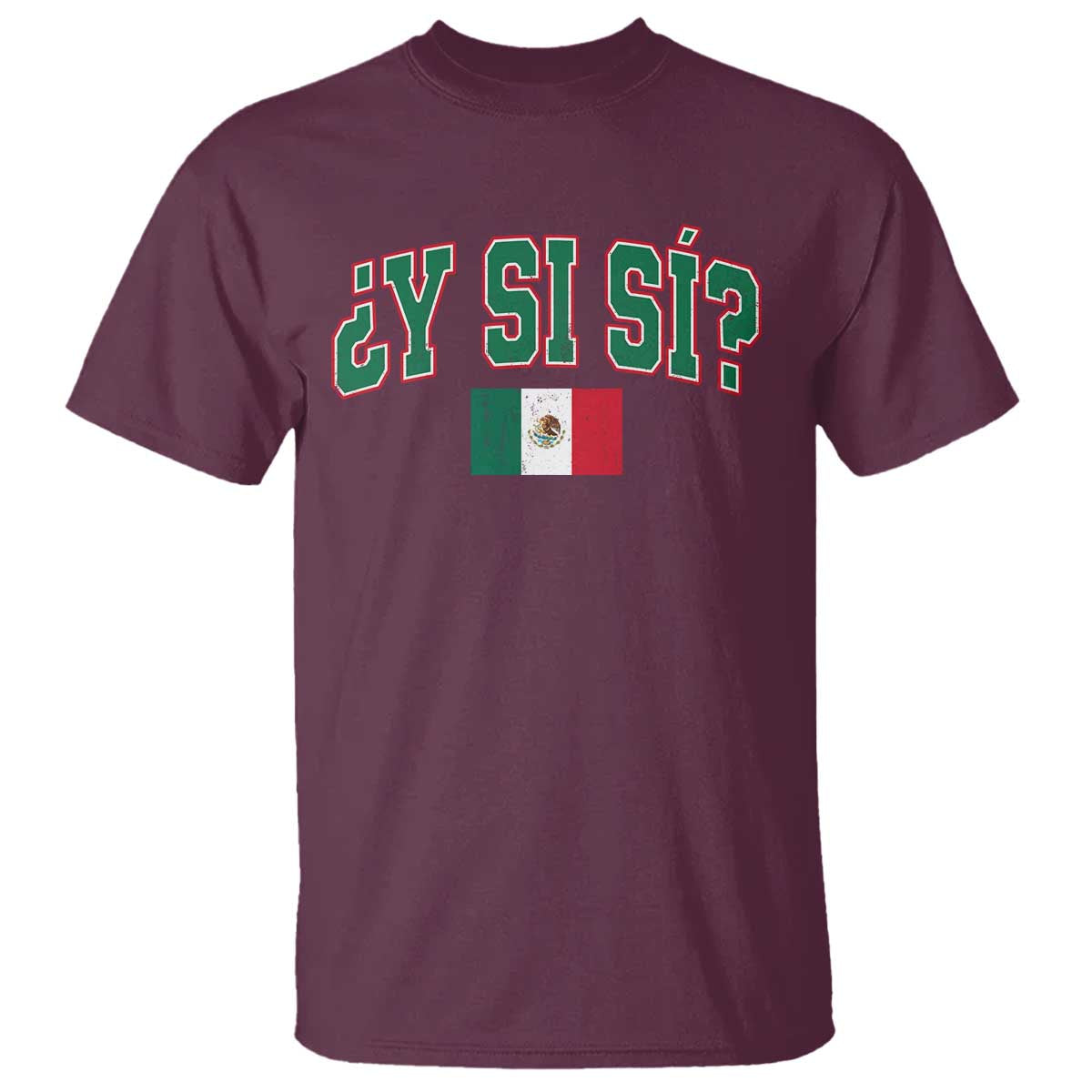 Mexican Y Si Si T Shirt Mexico Flag Funny Mexican Optimistic Saying TS11 Maroon Print Your Wear