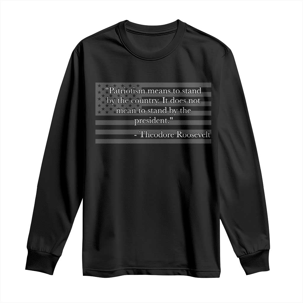 Theodore Roosevelt Long Sleeve Shirt Patriotism Means To Stand By The Country Not By The President TS11 Black Print Your Wear