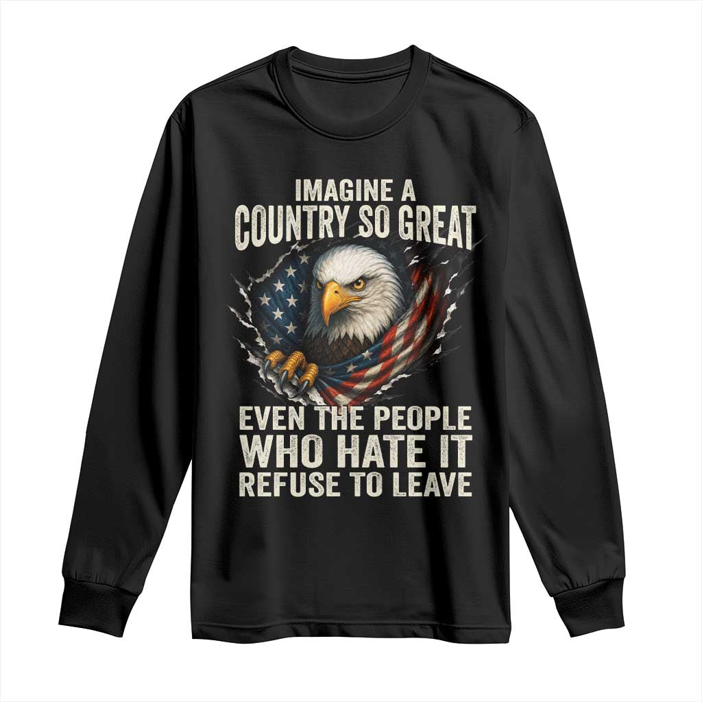 Imagine A Country So Great Even The People Who Hate It Refuse To Leave Long Sleeve Shirt Bald Eagle TS11 Black Print Your Wear