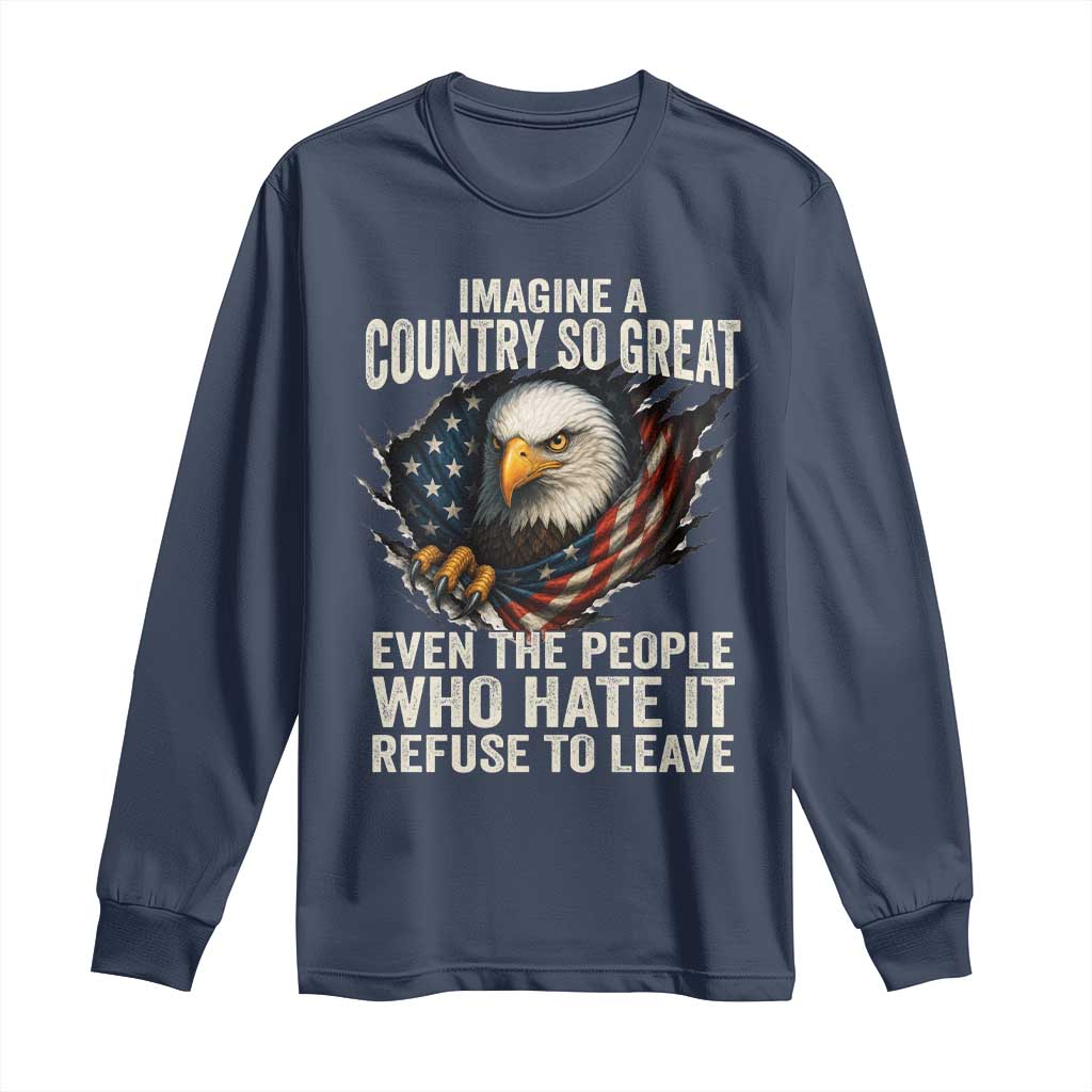 Imagine A Country So Great Even The People Who Hate It Refuse To Leave Long Sleeve Shirt Bald Eagle TS11 Navy Print Your Wear