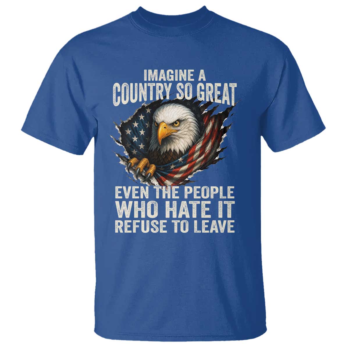 Imagine A Country So Great Even The People Who Hate It Refuse To Leave T Shirt Bald Eagle TS11 Royal Blue Print Your Wear