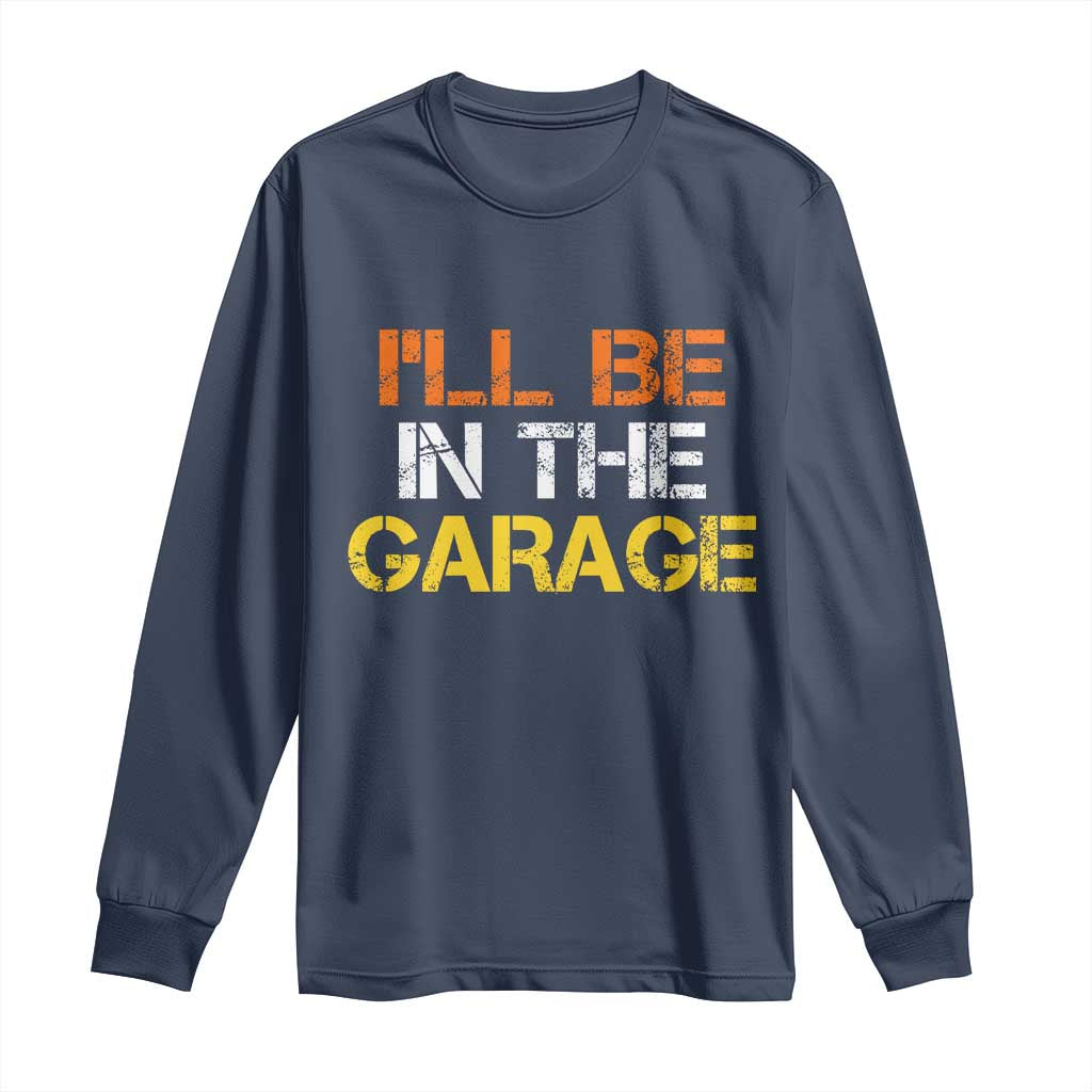 I Will Be In The Garage Funny Car Mechanic Handyman Long Sleeve Shirt TS11 Navy Print Your Wear