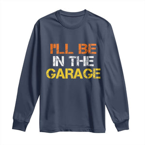 I Will Be In The Garage Funny Car Mechanic Handyman Long Sleeve Shirt TS11 Navy Print Your Wear