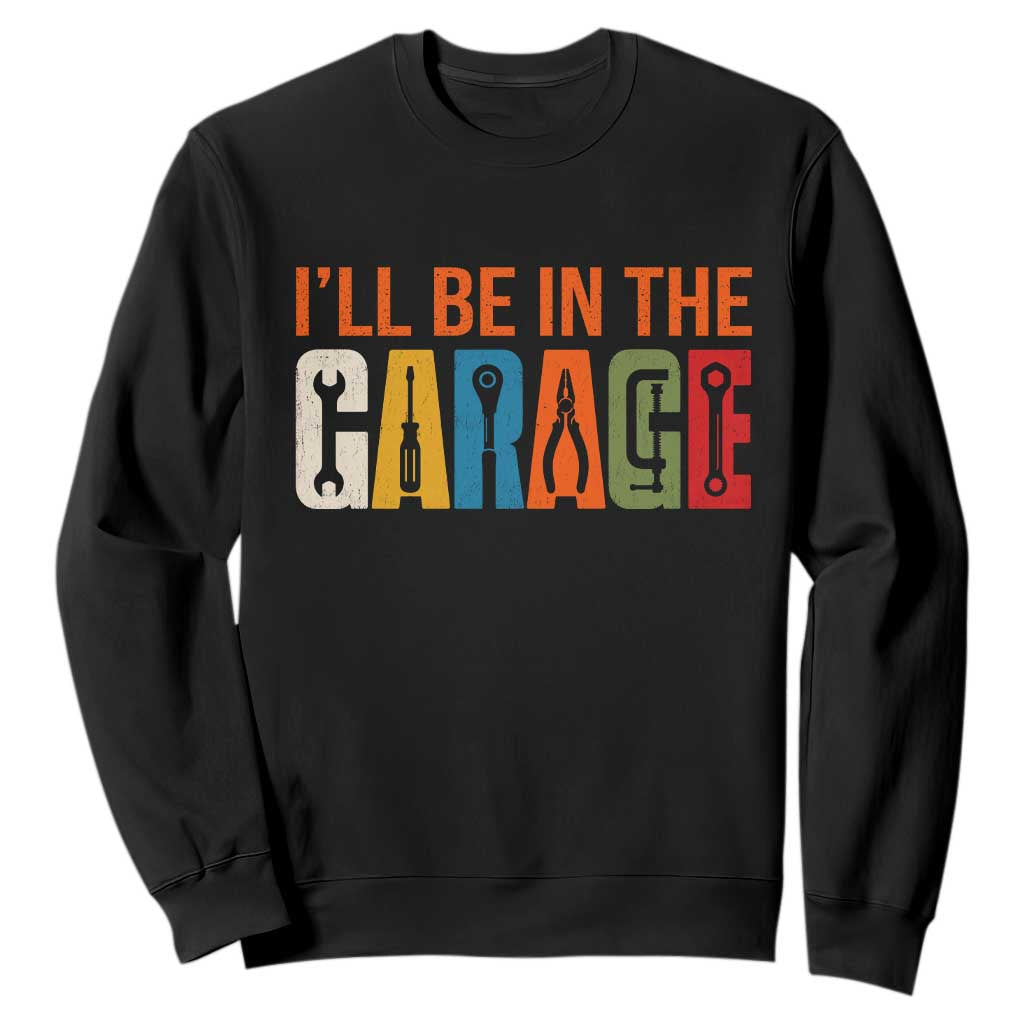 I Will Be In The Garage Funny Car Mechanic Sweatshirt Dad Joke Handyman Mechanics Tool TS11 Black Print Your Wear