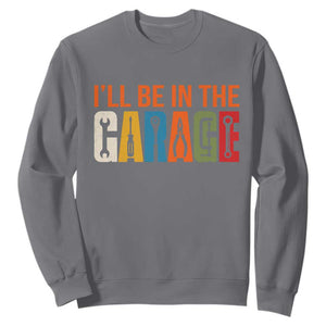 I Will Be In The Garage Funny Car Mechanic Sweatshirt Dad Joke Handyman Mechanics Tool TS11 Charcoal Print Your Wear