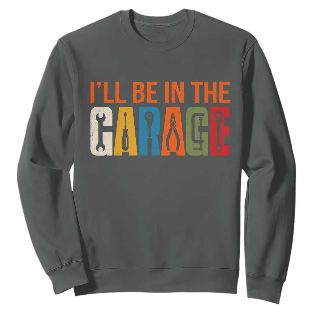 I Will Be In The Garage Funny Car Mechanic Sweatshirt Dad Joke Handyman Mechanics Tool TS11 Dark Heather Print Your Wear