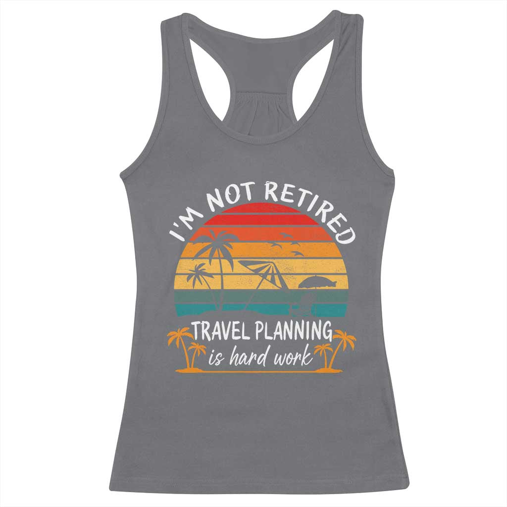 I'm Not Retired Travel Planning Is Hard Work Funny Retirement Vacation Racerback Tank Top TS11 Charcoal Print Your Wear